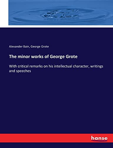 Imagen de archivo de The minor works of George Grote: With critical remarks on his intellectual character, writings and speeches a la venta por Lucky's Textbooks