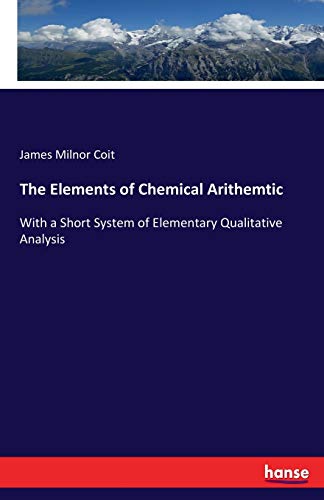 Imagen de archivo de The Elements of Chemical Arithemtic:With a Short System of Elementary Qualitative Analysis a la venta por Ria Christie Collections