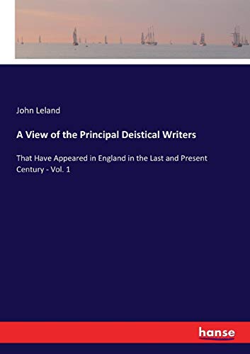 9783337143947: A View of the Principal Deistical Writers: That Have Appeared in England in the Last and Present Century - Vol. 1