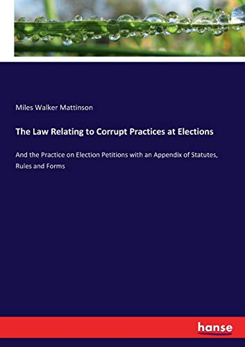 Stock image for The Law Relating to Corrupt Practices at Elections:And the Practice on Election Petitions with an Appendix of Statutes; Rules and Forms for sale by Ria Christie Collections