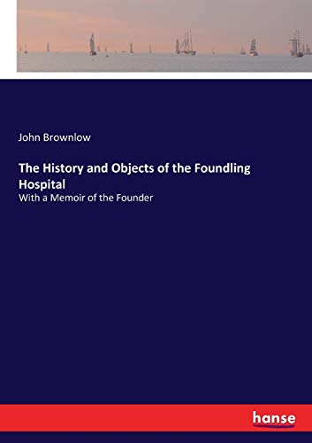 Beispielbild fr The History and Objects of the Foundling Hospital: With a Memoir of the Founder zum Verkauf von MusicMagpie