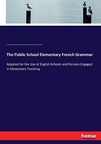 Imagen de archivo de The Public School Elementary French Grammar: Adapted for the Use of English Schools and Persons Engaged in Elementary Teaching a la venta por Lucky's Textbooks