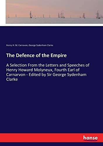 Imagen de archivo de The Defence of the Empire: A Selection From the Letters and Speeches of Henry Howard Molyneux, Fourth Earl of Carnarvon - Edited by Sir George Sydenham Clarke a la venta por Lucky's Textbooks