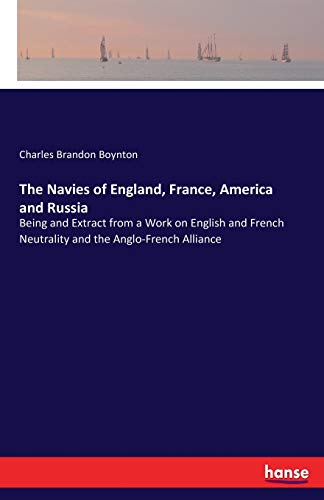 Beispielbild fr The Navies of England; France; America and Russia:Being and Extract from a Work on English and French Neutrality and the Anglo-French Alliance zum Verkauf von Ria Christie Collections
