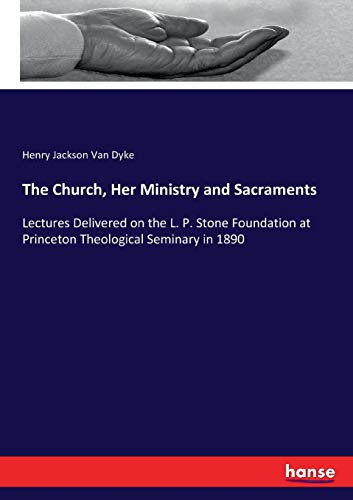 Stock image for The Church; Her Ministry and Sacraments:Lectures Delivered on the L. P. Stone Foundation at Princeton Theological Seminary in 1890 for sale by Ria Christie Collections