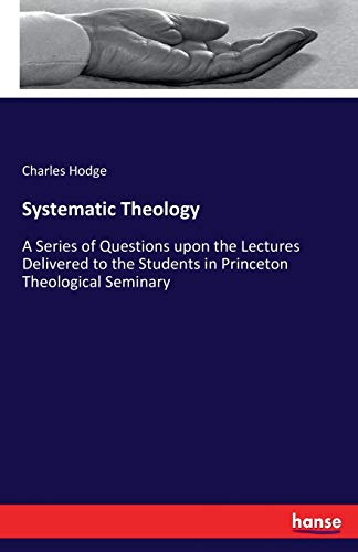 Stock image for Systematic Theology: A Series of Questions upon the Lectures Delivered to the Students in Princeton Theological Seminary for sale by Big River Books