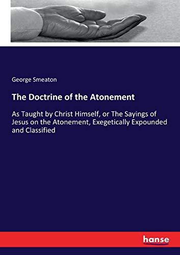 The Doctrine of the Atonement: As Taught by Christ Himself, or The Sayings of Jesus on the Atonement, Exegetically Expounded and Classified [Soft Cover ] - Smeaton, George Smeaton
