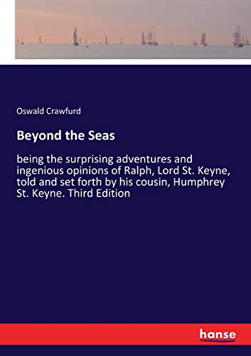 Beyond the Seas : being the surprising adventures and ingenious opinions of Ralph, Lord St. Keyne, told and set forth by his cousin, Humphrey St. Keyne. Third Edition - Oswald Crawfurd