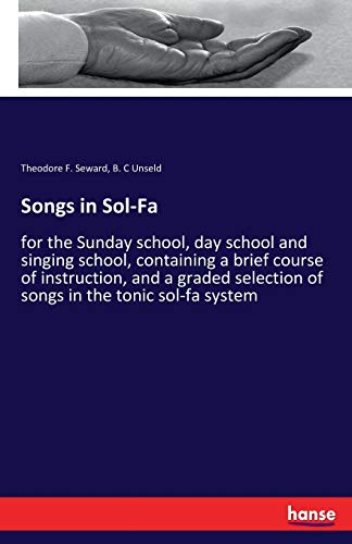 Imagen de archivo de Songs in Sol-Fa:for the Sunday school; day school and singing school; containing a brief course of instruction; and a graded selection of songs in the tonic sol-fa system a la venta por Ria Christie Collections