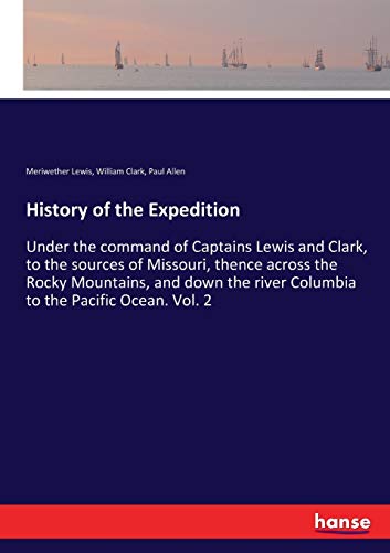 Stock image for History of the Expedition:Under the command of Captains Lewis and Clark; to the sources of Missouri; thence across the Rocky Mountains; and down the river Columbia to the Pacific Ocean. Vol. 2 for sale by Ria Christie Collections