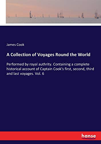 9783337192235: A Collection of Voyages Round the World: Performed by royal authrity. Containing a complete historical account of Captain Cook's first, second, third and last voyages. Vol. 6