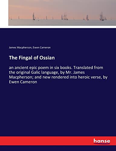 9783337196059: The Fingal of Ossian: an ancient epic poem in six books. Translated from the original Galic language, by Mr. James Macpherson; and new rendered into heroic verse, by Ewen Cameron