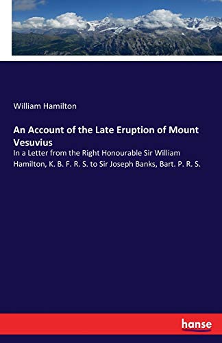 Stock image for An Account of the Late Eruption of Mount Vesuvius:In a Letter from the Right Honourable Sir William Hamilton, K. B. F. R. S. to Sir Joseph Banks, Bart for sale by Chiron Media