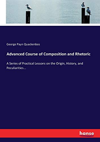 Stock image for Advanced Course of Composition and Rhetoric: A Series of Practical Lessons on the Origin, History, and Peculiarities... for sale by Ria Christie Collections