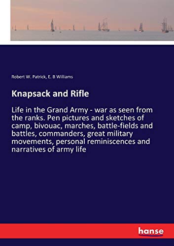 Stock image for Knapsack and Rifle: Life in the Grand Army - war as seen from the ranks. Pen pictures and sketches of camp, bivouac, marches, battle-fields and . reminiscences and narratives of army life for sale by Lucky's Textbooks