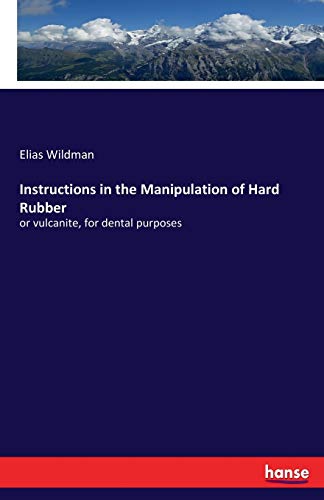 Imagen de archivo de Instructions in the Manipulation of Hard Rubber:or vulcanite, for dental purposes a la venta por Chiron Media