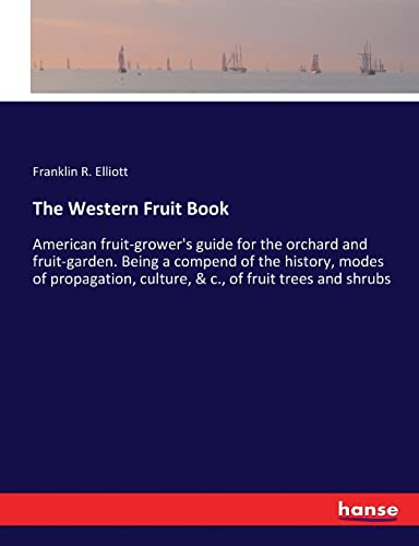 Imagen de archivo de The Western Fruit Book: American fruit-grower's guide for the orchard and fruit-garden. Being a compend of the history, modes of propagation, culture, & c., of fruit trees and shrubs a la venta por Lucky's Textbooks