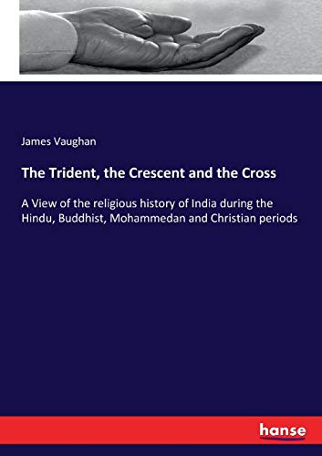 The Trident, the Crescent and the Cross : A View of the religious history of India during the Hindu, Buddhist, Mohammedan and Christian periods - James Vaughan