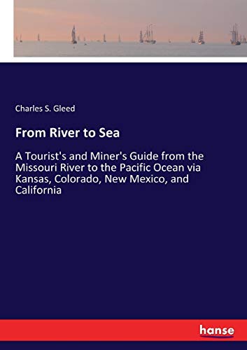 Imagen de archivo de From River to Sea:A Tourist's and Miner's Guide from the Missouri River to the Pacific Ocean via Kansas; Colorado; New Mexico; and California a la venta por Ria Christie Collections