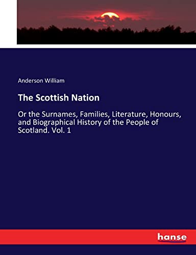 9783337243234: The Scottish Nation: Or the Surnames, Families, Literature, Honours, and Biographical History of the People of Scotland. Vol. 1