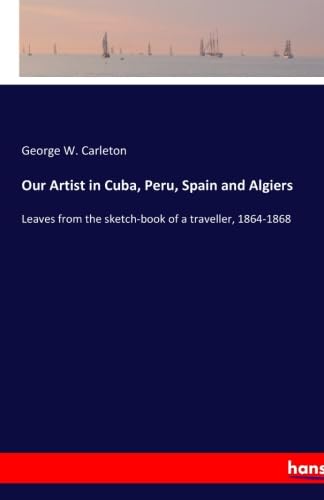 Imagen de archivo de Our Artist in Cuba, Peru, Spain and Algiers: Leaves from the sketch-book of a traveller, 1864-1868 a la venta por Revaluation Books