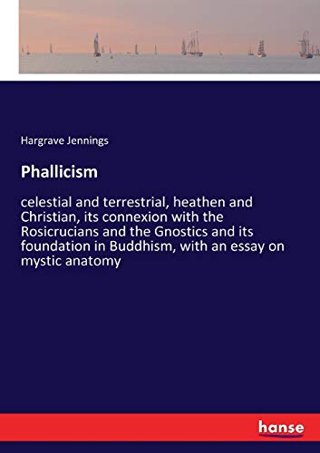 9783337246853: Phallicism: celestial and terrestrial, heathen and Christian, its connexion with the Rosicrucians and the Gnostics and its foundation in Buddhism, with an essay on mystic anatomy