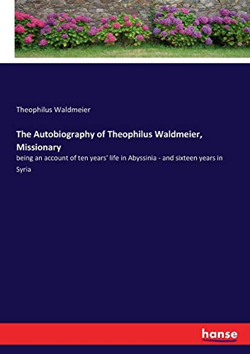 Stock image for The Autobiography of Theophilus Waldmeier; Missionary:being an account of ten years' life in Abyssinia - and sixteen years in Syria for sale by Ria Christie Collections