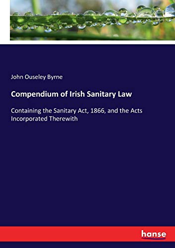 Stock image for Compendium of Irish Sanitary Law:Containing the Sanitary Act; 1866; and the Acts Incorporated Therewith for sale by Ria Christie Collections