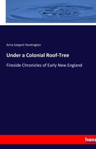 9783337254025: Under a Colonial Roof-Tree: Fireside Chronicles of Early New England