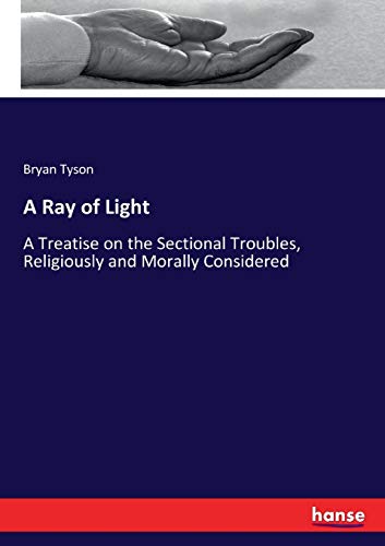 9783337254070: A Ray of Light: A Treatise on the Sectional Troubles, Religiously and Morally Considered