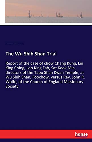 Stock image for The Wu Shih Shan Trial:Report of the case of chow Chang Kung; Lin King Ching; Loo King Fah; Sat Keok Min; directors of the Taou Shan Kwan Temple; at Wu Shih Shan; Foochow; versus Rev. John R. Wolfe; o for sale by Ria Christie Collections