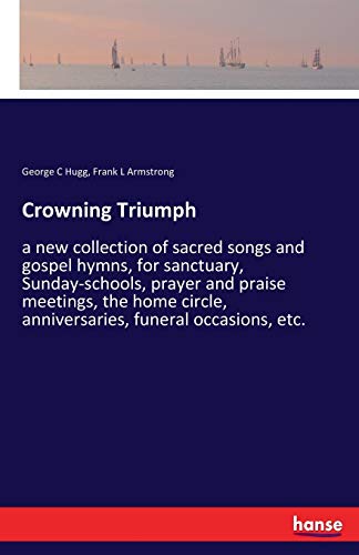 Stock image for Crowning Triumph:a new collection of sacred songs and gospel hymns; for sanctuary; Sunday-schools; prayer and praise meetings; the home circle; anniversaries; funeral occasions; etc. for sale by Ria Christie Collections