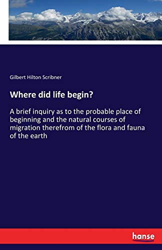 Stock image for Where did life begin?: A brief inquiry as to the probable place of beginning and the natural courses of migration therefrom of the flora and fauna of the earth for sale by Lucky's Textbooks