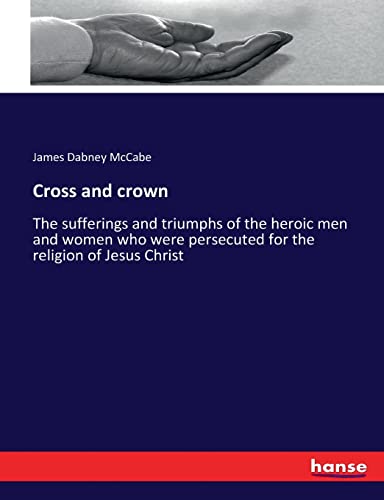 Stock image for Cross and crown: The sufferings and triumphs of the heroic men and women who were persecuted for the religion of Jesus Christ for sale by Lucky's Textbooks