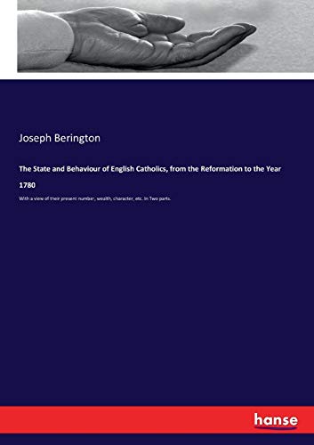 9783337295561: The State and Behaviour of English Catholics, from the Reformation to the Year 1780: With a view of their present number, wealth, character, etc. In Two parts.