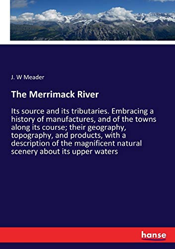 Imagen de archivo de The Merrimack River:Its source and its tributaries. Embracing a history of manufactures; and of the towns along its course; their geography; topography; and products; with a description of the magnifi a la venta por Ria Christie Collections