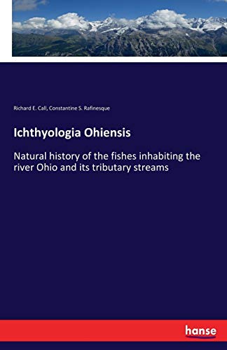 Ichthyologia Ohiensis Natural history of the fishes inhabiting the river Ohio and its tributary streams - Richard E Call