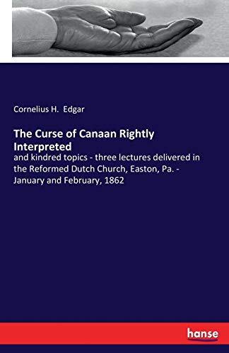 Stock image for The Curse of Canaan Rightly Interpreted: and kindred topics - three lectures delivered in the Reformed Dutch Church, Easton, Pa. - January and February, 1862 for sale by Lucky's Textbooks