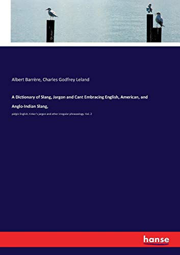 Beispielbild fr A Dictionary of Slang, Jargon and Cant Embracing English, American, and Anglo-Indian Slang,: pidgin English, tinker's jargon and other irregular phraseology. Vol. 2 zum Verkauf von Lucky's Textbooks
