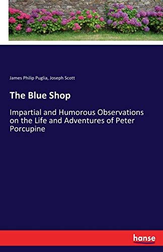 Imagen de archivo de The Blue Shop:Impartial and Humorous Observations on the Life and Adventures of Peter Porcupine a la venta por Chiron Media