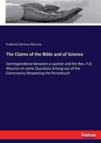 9783337306984: The Claims of the Bible and of Science: Correspondence between a Layman and the Rev. F.D. Maurice on some Questions Arising out of the Controversy Respecting the Pentateuch