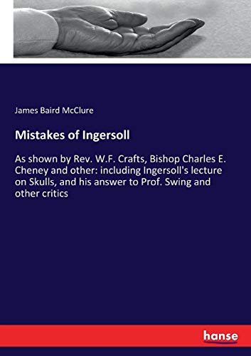 Stock image for Mistakes of Ingersoll: As shown by Rev. W.F. Crafts, Bishop Charles E. Cheney and other: including Ingersoll's lecture on Skulls, and his answer to Prof. Swing and other critics for sale by Lucky's Textbooks