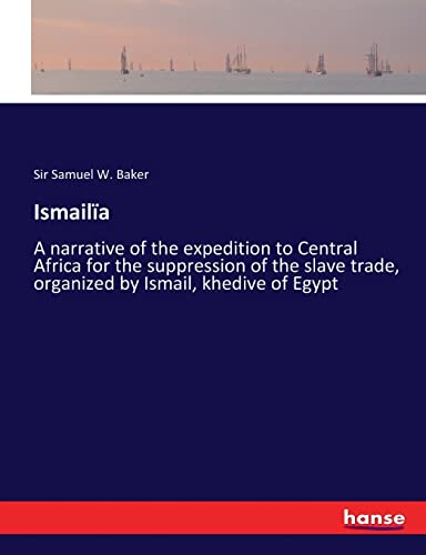 Stock image for Ismaila: A narrative of the expedition to Central Africa for the suppression of the slave trade, organized by Ismail, khedive of Egypt for sale by Lucky's Textbooks