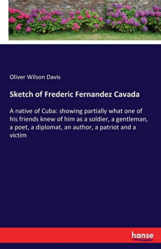 Beispielbild fr Sketch of Frederic Fernandez Cavada:A native of Cuba: showing partially what one of his friends knew of him as a soldier; a gentleman; a poet; a diplomat; an author; a patriot and a victim zum Verkauf von Ria Christie Collections