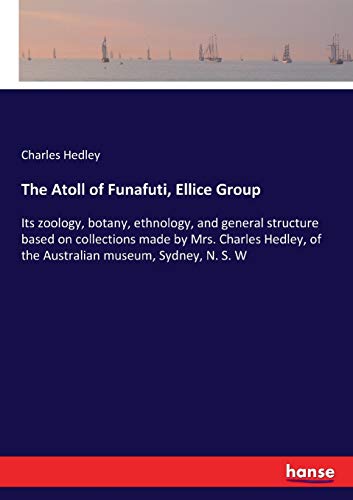 Stock image for The Atoll of Funafuti; Ellice Group:Its zoology; botany; ethnology; and general structure based on collections made by Mrs. Charles Hedley; of the Australian museum; Sydney; N. S. W for sale by Ria Christie Collections