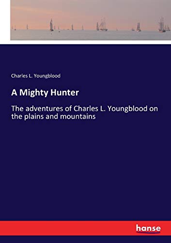 Stock image for A Mighty Hunter:The adventures of Charles L. Youngblood on the plains and mountains for sale by Ria Christie Collections