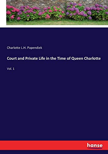Court and Private Life in the Time of Queen Charlotte : Vol. 1 - Charlotte L. H. Papendiek