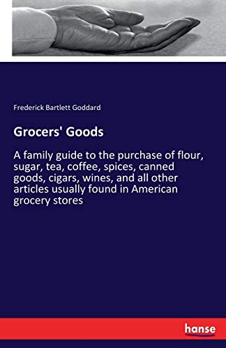 9783337329181: Grocers' Goods: A family guide to the purchase of flour, sugar, tea, coffee, spices, canned goods, cigars, wines, and all other articles usually found in American grocery stores
