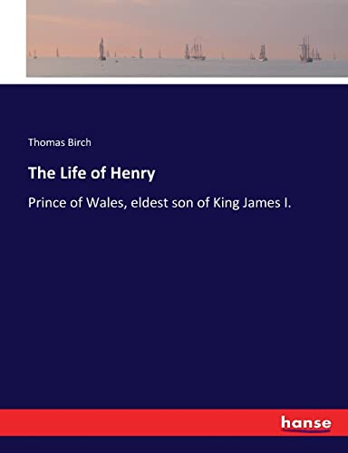9783337329723: The Life of Henry: Prince of Wales, eldest son of King James I.