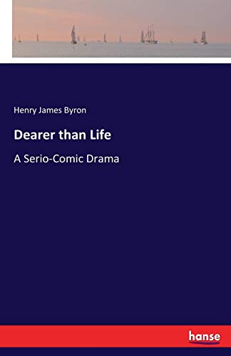 Dearer than Life : A Serio-Comic Drama - Henry James Byron